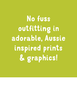 No fuss outfitting in adorable, Aussie inspired prints & graphics!