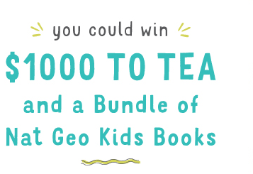 you could win $1000 to Tea and a Bundle of Nat Geo Kids Books